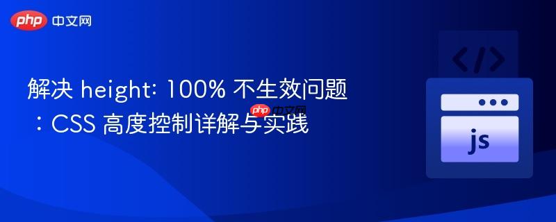 解决 height: 100% 不生效问题:CSS 高度控制详解与实践
