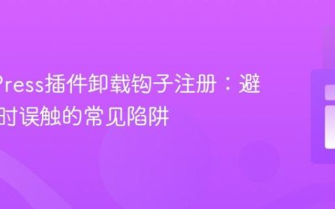 WordPress插件卸载钩子注册：避免激活时误触的常见陷阱