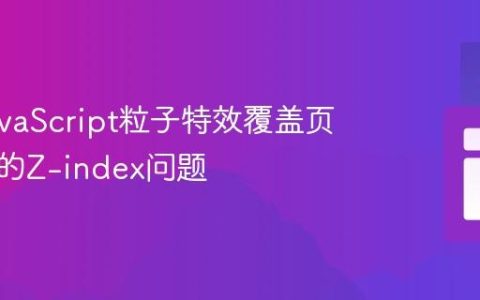 解决JavaScript粒子特效覆盖页面内容的Z-index问题