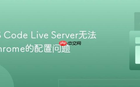 解决VS Code Live Server无法启动Chrome的配置问题