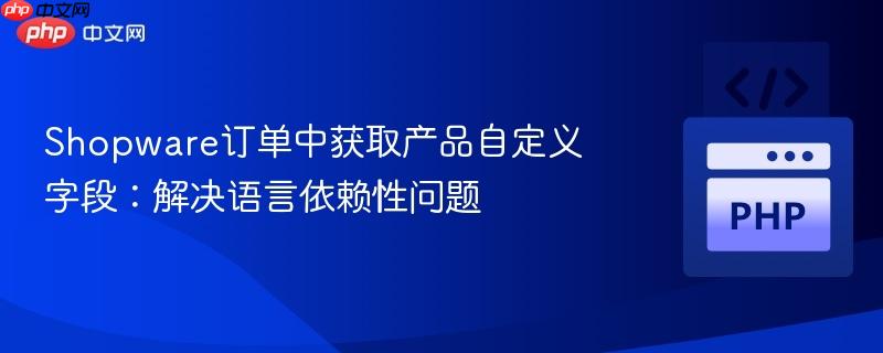Shopware订单中获取产品自定义字段:解决语言依赖性问题