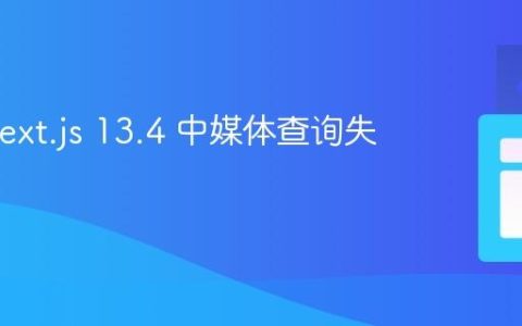 解决 Next.js 13.4 中媒体查询失效问题