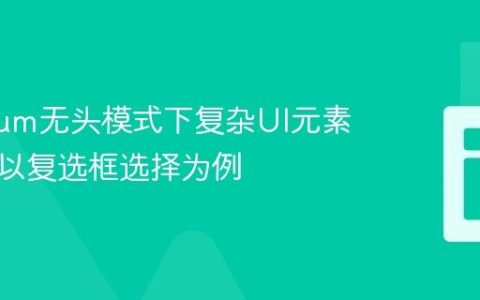 Selenium无头模式下复杂UI元素交互：以复选框选择为例