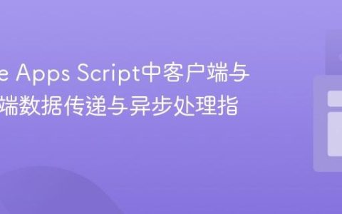Google Apps Script中客户端与服务器端数据传递与异步处理指南