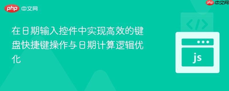 在日期输入控件中实现高效的键盘快捷键操作与日期计算逻辑优化