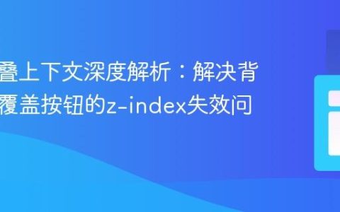 CSS层叠上下文深度解析：解决背景视频覆盖按钮的z-index失效问题