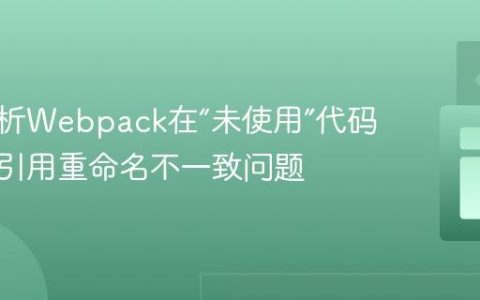 深入解析Webpack在“未使用”代码中模块引用重命名不一致问题