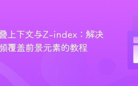 CSS层叠上下文与Z-index：解决背景视频覆盖前景元素的教程