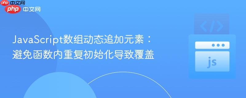 JavaScript数组动态追加元素:避免函数内重复初始化导致覆盖