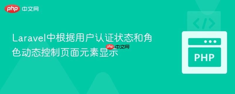 Laravel中根据用户认证状态和角色动态控制页面元素显示