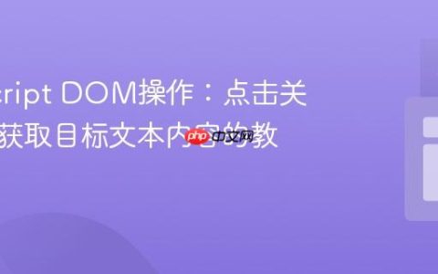 JavaScript DOM操作：点击关联元素获取目标文本内容的教程