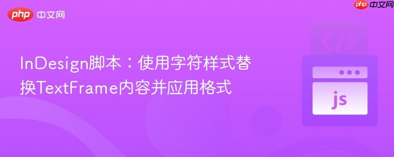 InDesign脚本:使用字符样式替换TextFrame内容并应用格式