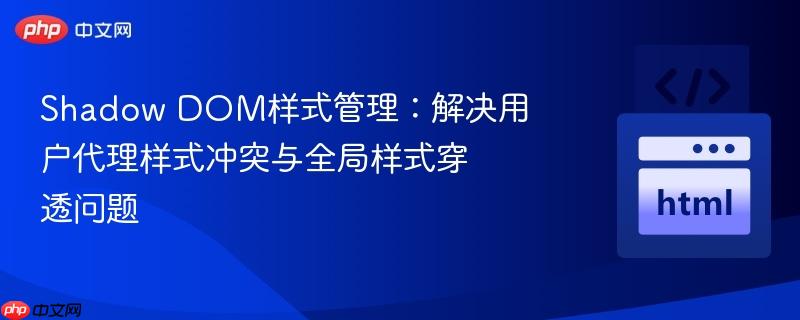 shadow dom样式管理:解决用户代理样式冲突与全局样式穿透问题