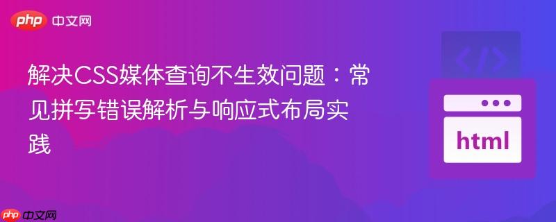 解决CSS媒体查询不生效问题:常见拼写错误解析与响应式布局实践
