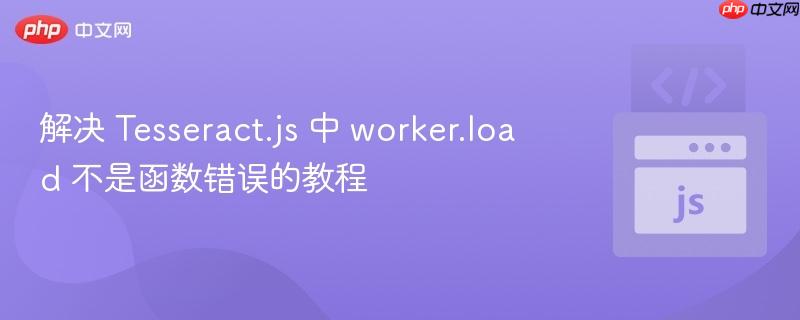 解决 Tesseract.js 中 worker.load 不是函数错误的教程