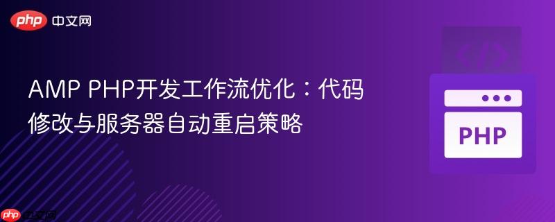 amp php开发工作流优化:代码修改与服务器自动重启策略