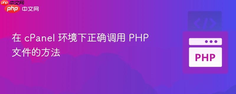 在 cPanel 环境下正确调用 PHP 文件的方法