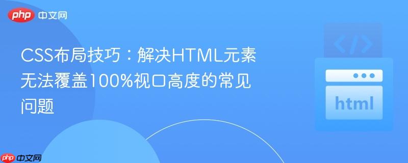CSS布局技巧:解决HTML元素无法覆盖100%视口高度的常见问题