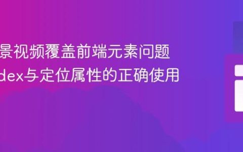 解决背景视频覆盖前端元素问题：z-index与定位属性的正确使用