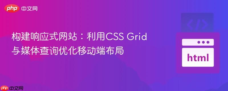 构建响应式网站:利用CSS Grid与媒体查询优化移动端布局