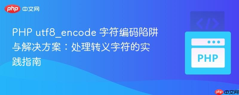PHP utf8_encode 字符编码陷阱与解决方案:处理转义字符的实践指南