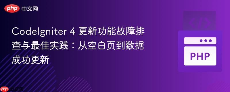 CodeIgniter 4 更新功能故障排查与最佳实践:从空白页到数据成功更新