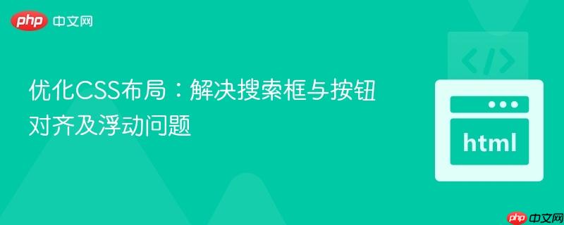 优化CSS布局:解决搜索框与按钮对齐及浮动问题