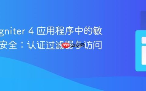 CodeIgniter 4 应用程序中的敏感数据安全：认证过滤器与访问控制