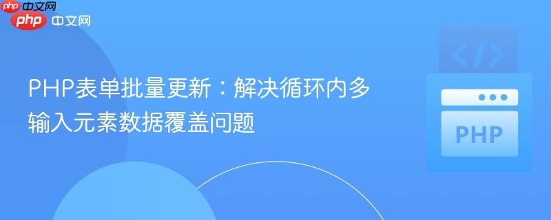 PHP表单批量更新：解决循环内多输入元素数据覆盖问题