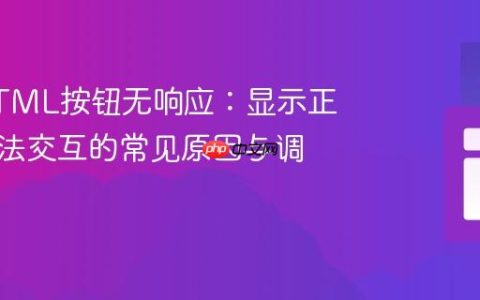 解决HTML按钮无响应：显示正常但无法交互的常见原因与调试技巧