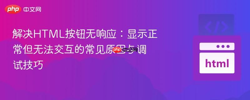 解决HTML按钮无响应:显示正常但无法交互的常见原因与调试技巧