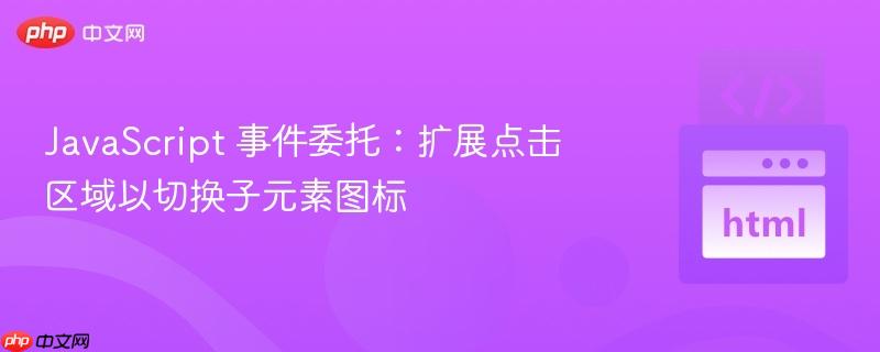 JavaScript 事件委托:扩展点击区域以切换子元素图标