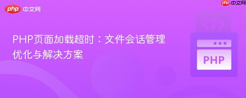 PHP页面加载超时:文件会话管理优化与解决方案