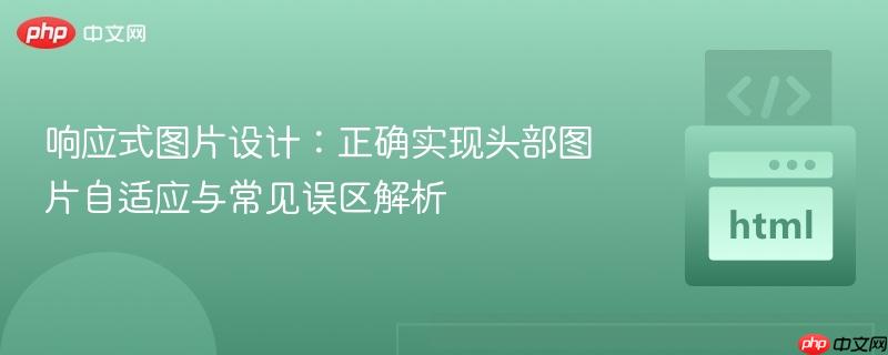 响应式图片设计:正确实现头部图片自适应与常见误区解析