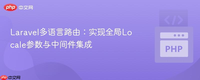 laravel多语言路由:实现全局locale参数与中间件集成