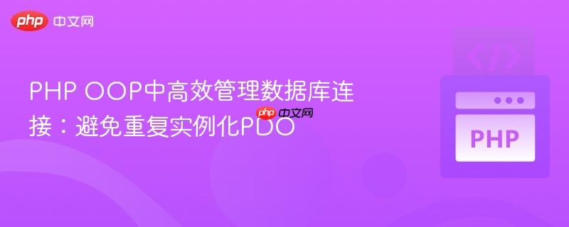 PHP OOP中高效管理数据库连接:避免重复实例化PDO