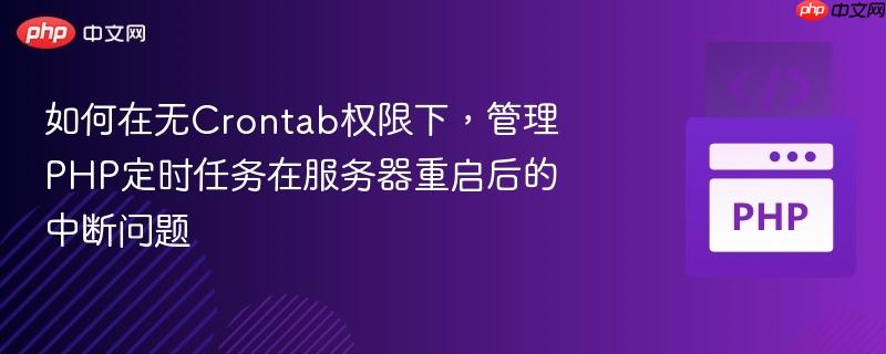 如何在无crontab权限下,管理php定时任务在服务器重启后的中断问题