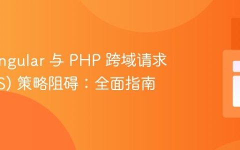 解决 Angular 与 PHP 跨域请求 (CORS) 策略阻碍：全面指南