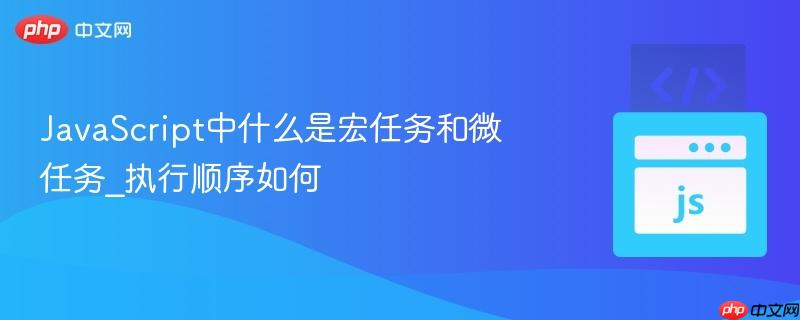javascript中什么是宏任务和微任务_执行顺序如何