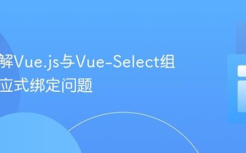 深入理解Vue.js与Vue-Select组件的响应式绑定问题