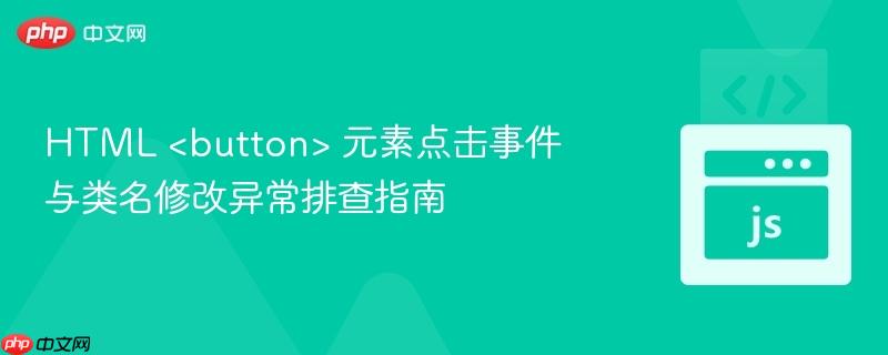 HTML  元素点击事件与类名修改异常排查指南