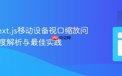 解决Next.js移动设备视口缩放问题：深度解析与最佳实践