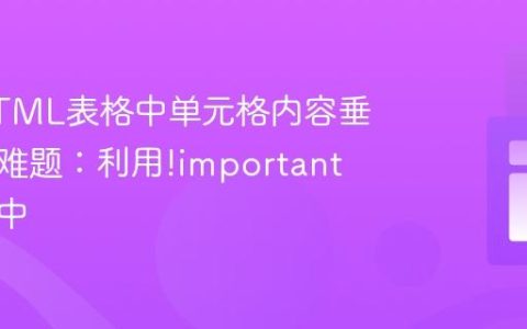 解决HTML表格中单元格内容垂直对齐难题：利用!important强制居中