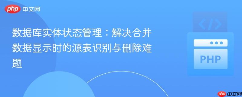 数据库实体状态管理:解决合并数据显示时的源表识别与删除难题
