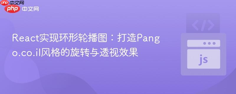 react实现环形轮播图:打造pango.co.il风格的旋转与透视效果