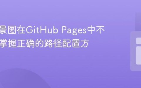 CSS背景图在GitHub Pages中不显示？掌握正确的路径配置方法
