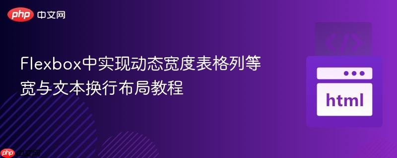 Flexbox中实现动态宽度表格列等宽与文本换行布局教程