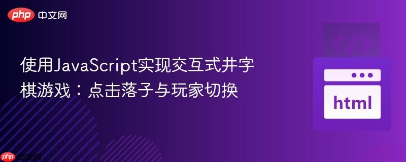 使用javascript实现交互式井字棋游戏:点击落子与玩家切换