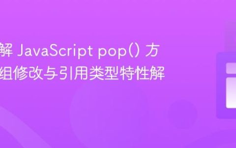 深入理解 JavaScript pop() 方法：数组修改与引用类型特性解析
