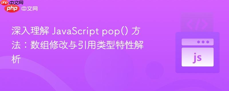 深入理解 javascript pop() 方法:数组修改与引用类型特性解析